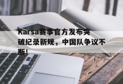 关于Karsa赛事官方发布突破纪录新规，中国队争议不断！的信息爱游戏官方网站